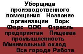 Уборщица производственного помещения › Название организации ­ Ворк Форс, ООО › Отрасль предприятия ­ Пищевая промышленность › Минимальный оклад ­ 24 000 - Все города Работа » Вакансии   . Калининградская обл.,Светловский городской округ 